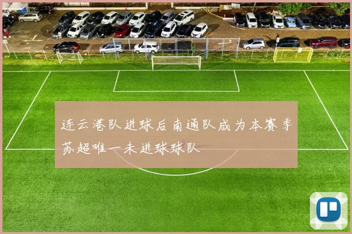连云港队进球后南通队成为本赛季苏超唯一未进球球队