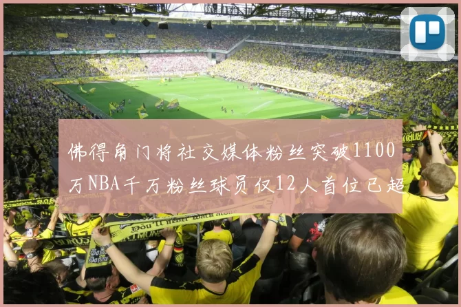 佛得角门将社交媒体粉丝突破1100万NBA千万粉丝球员仅12人首位已超亿