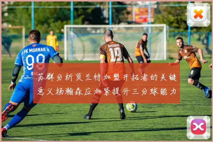 苏群分析莫兰特加盟开拓者的关键意义杨瀚森应加紧提升三分球能力