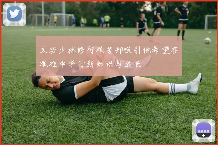 文班少林修行艰苦却吸引他希望在艰难中学习新知识与成长